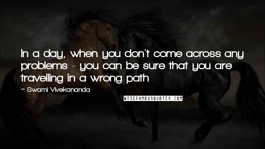 Swami Vivekananda Quotes: In a day, when you don't come across any problems - you can be sure that you are travelling in a wrong path