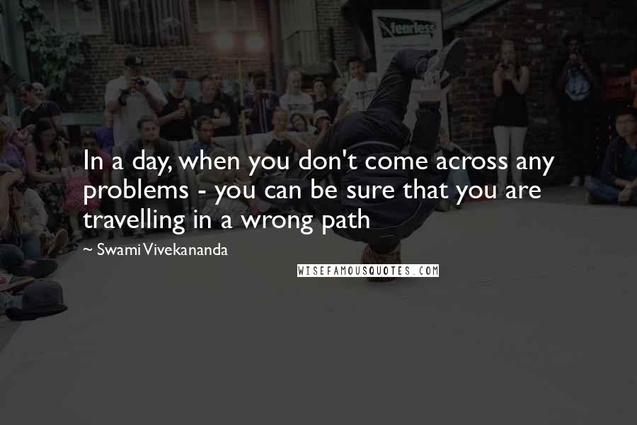 Swami Vivekananda Quotes: In a day, when you don't come across any problems - you can be sure that you are travelling in a wrong path