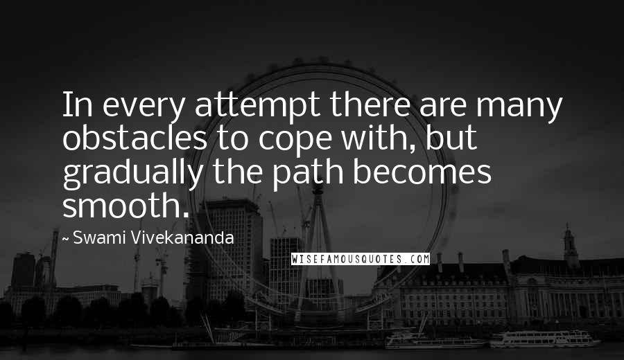 Swami Vivekananda Quotes: In every attempt there are many obstacles to cope with, but gradually the path becomes smooth.