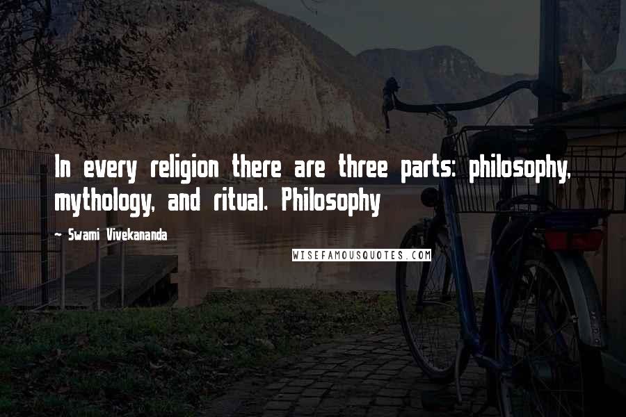 Swami Vivekananda Quotes: In every religion there are three parts: philosophy, mythology, and ritual. Philosophy