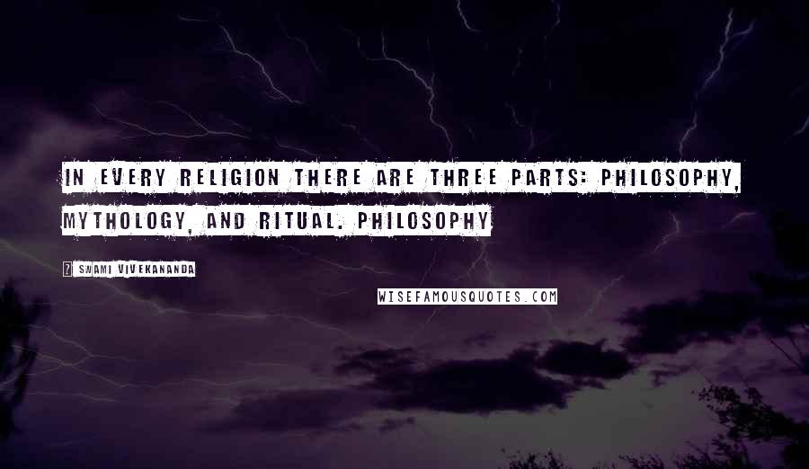 Swami Vivekananda Quotes: In every religion there are three parts: philosophy, mythology, and ritual. Philosophy