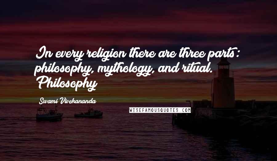 Swami Vivekananda Quotes: In every religion there are three parts: philosophy, mythology, and ritual. Philosophy