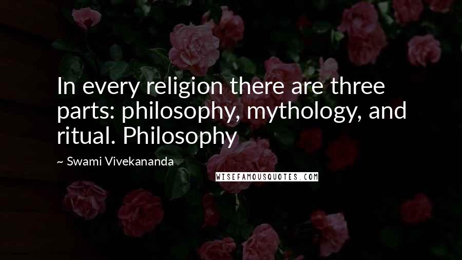 Swami Vivekananda Quotes: In every religion there are three parts: philosophy, mythology, and ritual. Philosophy