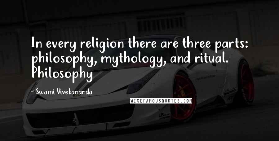 Swami Vivekananda Quotes: In every religion there are three parts: philosophy, mythology, and ritual. Philosophy