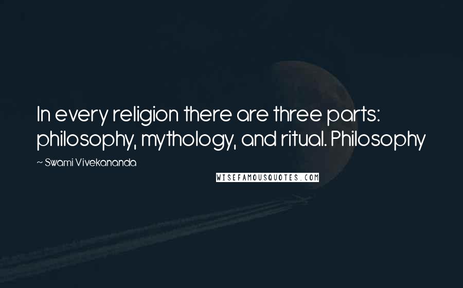 Swami Vivekananda Quotes: In every religion there are three parts: philosophy, mythology, and ritual. Philosophy