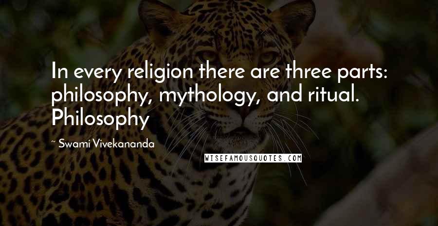 Swami Vivekananda Quotes: In every religion there are three parts: philosophy, mythology, and ritual. Philosophy