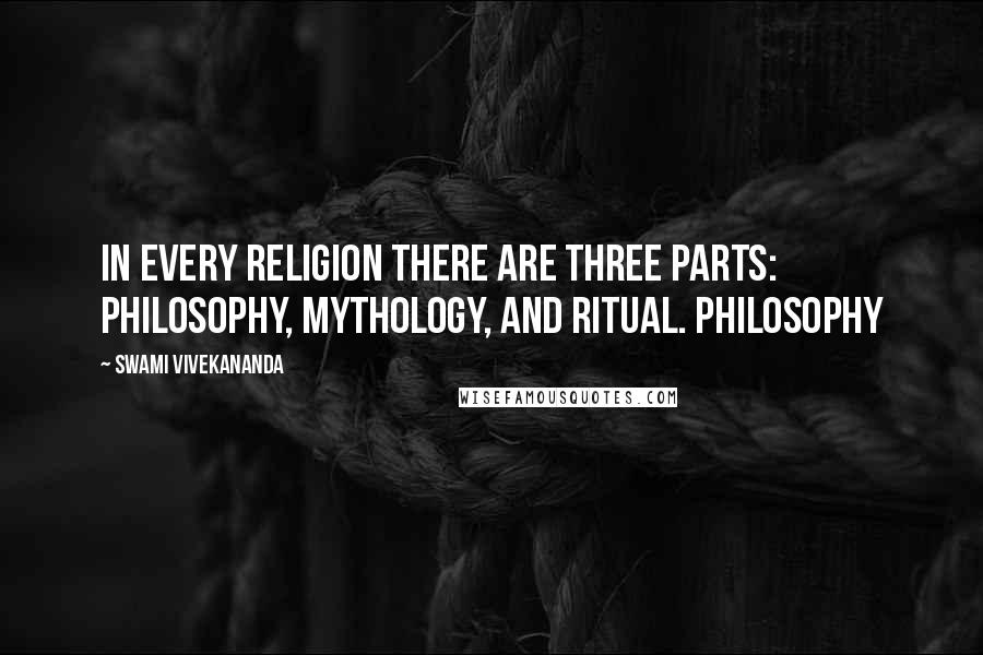 Swami Vivekananda Quotes: In every religion there are three parts: philosophy, mythology, and ritual. Philosophy