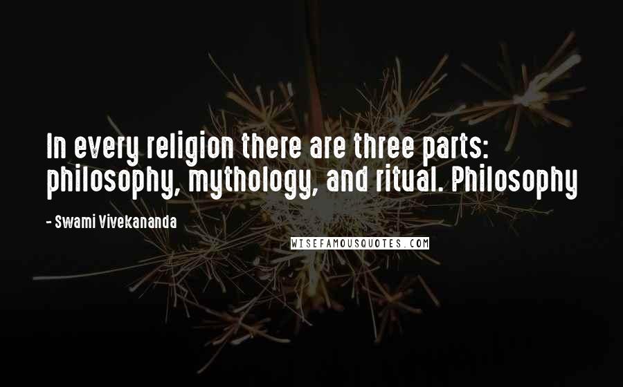 Swami Vivekananda Quotes: In every religion there are three parts: philosophy, mythology, and ritual. Philosophy