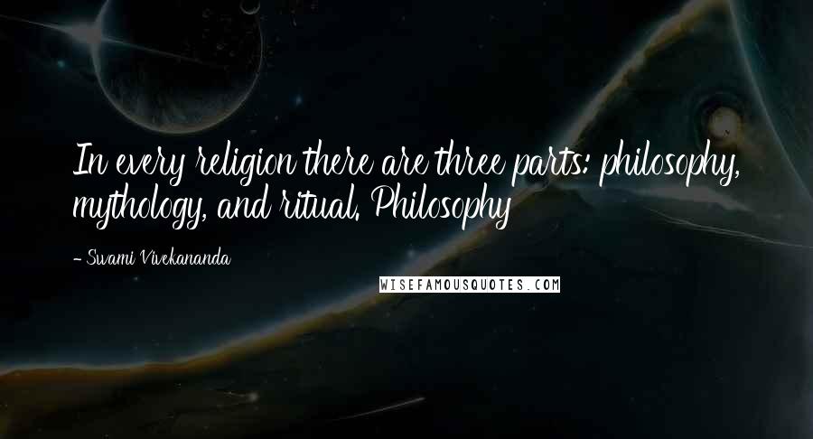 Swami Vivekananda Quotes: In every religion there are three parts: philosophy, mythology, and ritual. Philosophy