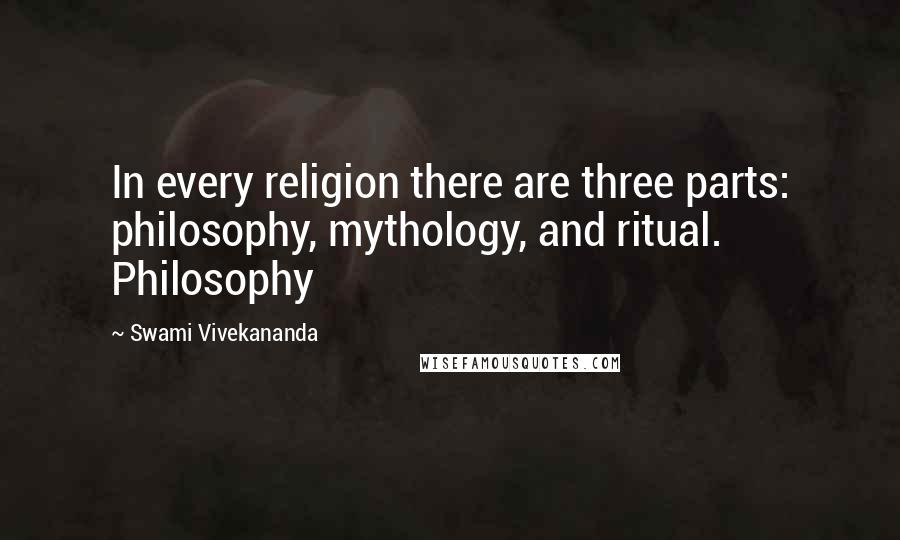 Swami Vivekananda Quotes: In every religion there are three parts: philosophy, mythology, and ritual. Philosophy