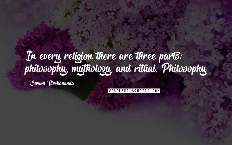 Swami Vivekananda Quotes: In every religion there are three parts: philosophy, mythology, and ritual. Philosophy