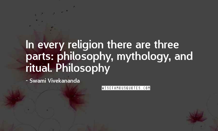 Swami Vivekananda Quotes: In every religion there are three parts: philosophy, mythology, and ritual. Philosophy