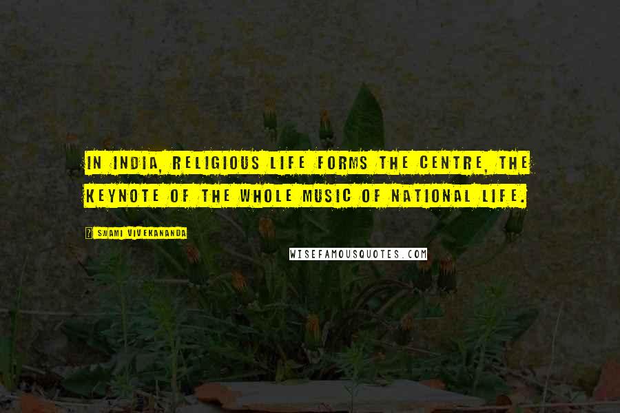 Swami Vivekananda Quotes: In India, religious life forms the centre, the keynote of the whole music of national life.