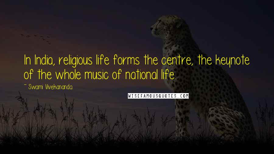 Swami Vivekananda Quotes: In India, religious life forms the centre, the keynote of the whole music of national life.