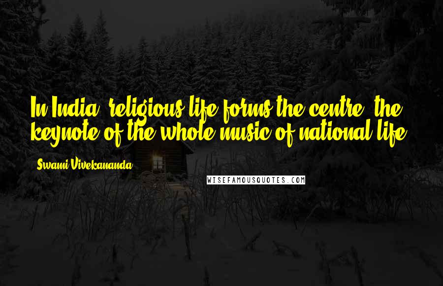 Swami Vivekananda Quotes: In India, religious life forms the centre, the keynote of the whole music of national life.