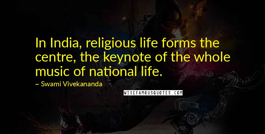 Swami Vivekananda Quotes: In India, religious life forms the centre, the keynote of the whole music of national life.