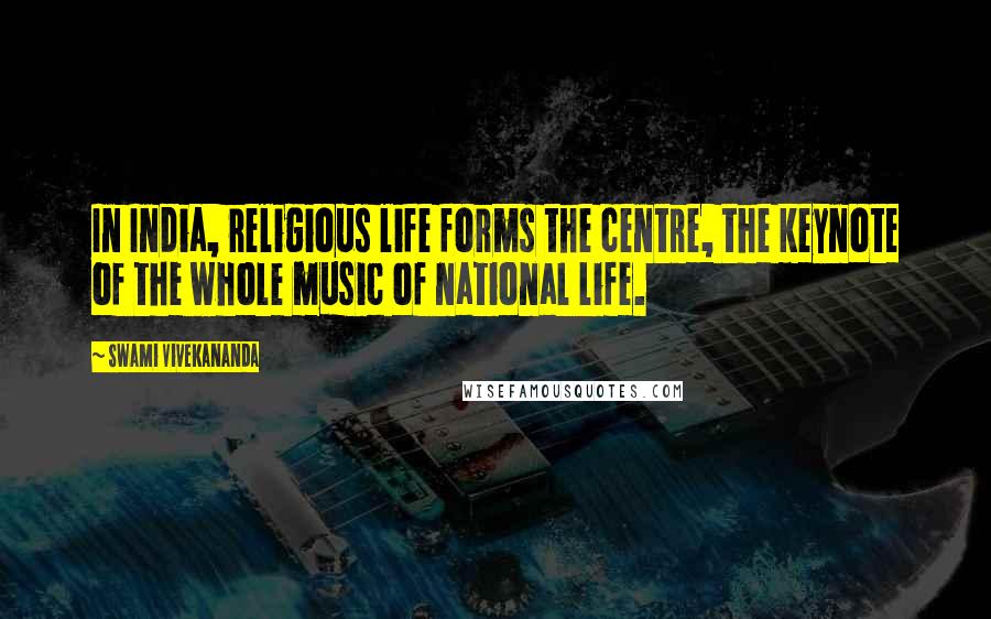 Swami Vivekananda Quotes: In India, religious life forms the centre, the keynote of the whole music of national life.