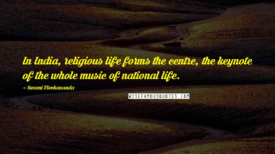 Swami Vivekananda Quotes: In India, religious life forms the centre, the keynote of the whole music of national life.