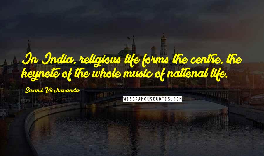 Swami Vivekananda Quotes: In India, religious life forms the centre, the keynote of the whole music of national life.