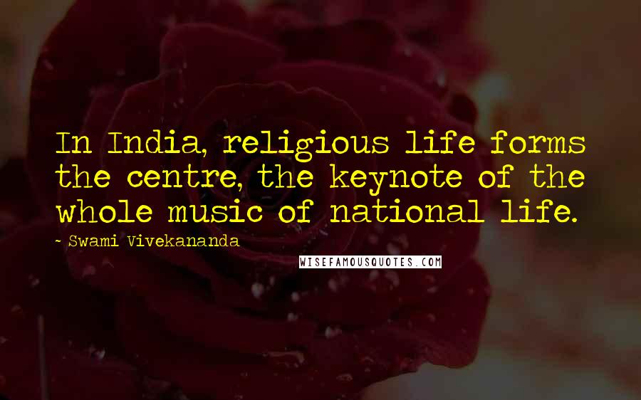 Swami Vivekananda Quotes: In India, religious life forms the centre, the keynote of the whole music of national life.