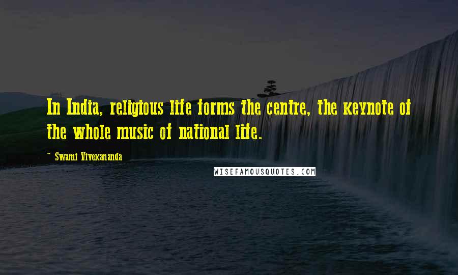 Swami Vivekananda Quotes: In India, religious life forms the centre, the keynote of the whole music of national life.