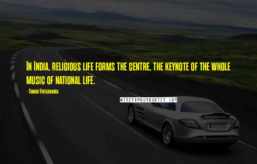 Swami Vivekananda Quotes: In India, religious life forms the centre, the keynote of the whole music of national life.