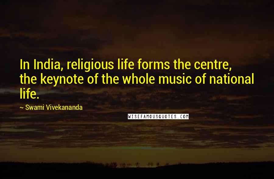 Swami Vivekananda Quotes: In India, religious life forms the centre, the keynote of the whole music of national life.