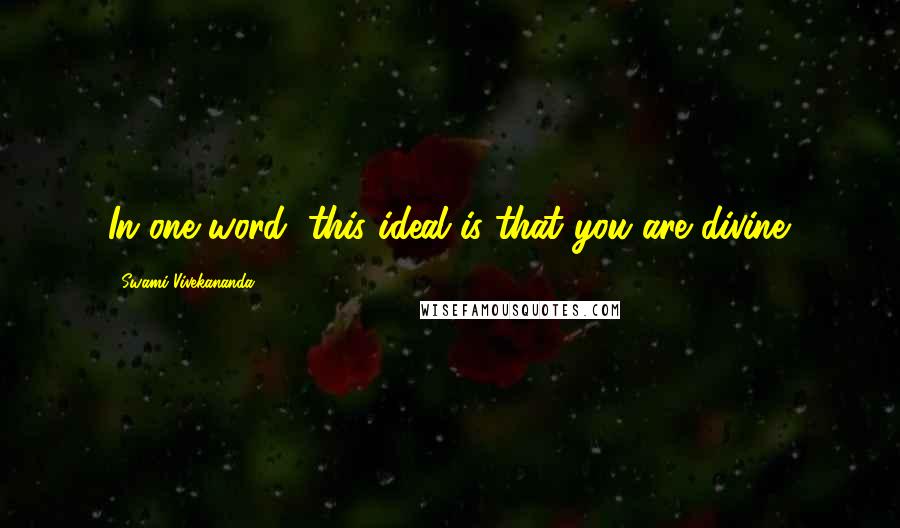 Swami Vivekananda Quotes: In one word, this ideal is that you are divine.