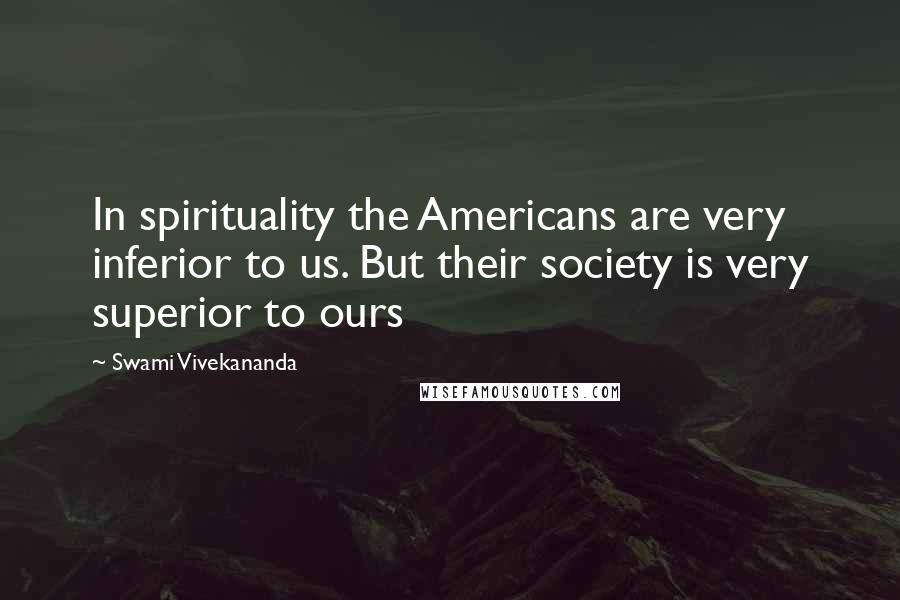 Swami Vivekananda Quotes: In spirituality the Americans are very inferior to us. But their society is very superior to ours