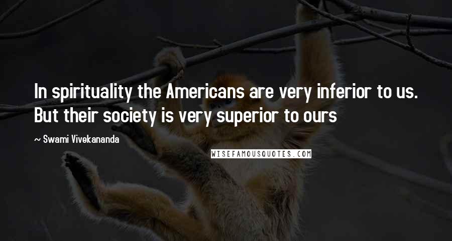 Swami Vivekananda Quotes: In spirituality the Americans are very inferior to us. But their society is very superior to ours