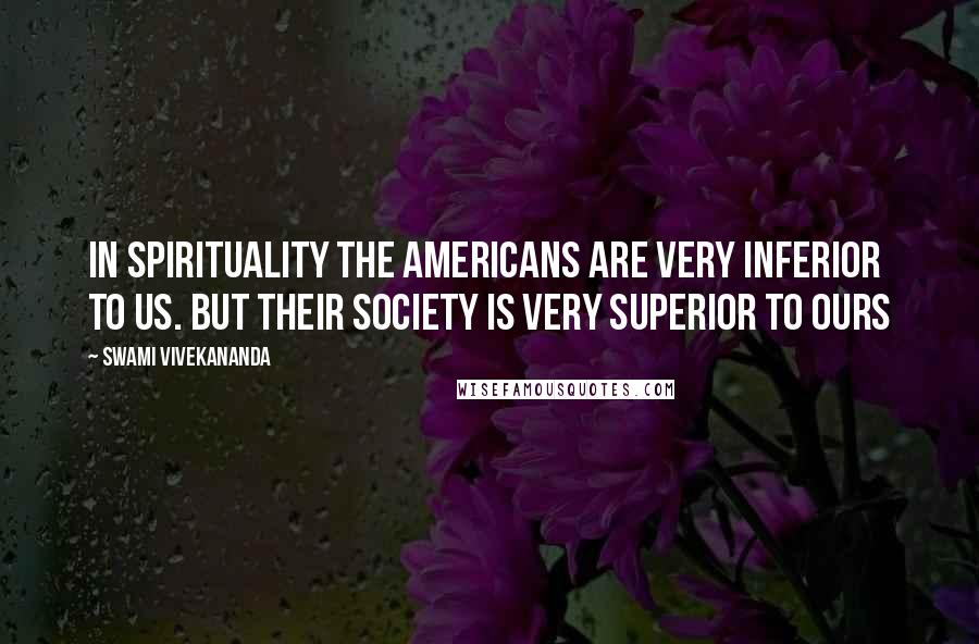 Swami Vivekananda Quotes: In spirituality the Americans are very inferior to us. But their society is very superior to ours