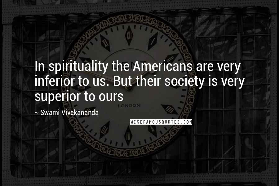 Swami Vivekananda Quotes: In spirituality the Americans are very inferior to us. But their society is very superior to ours