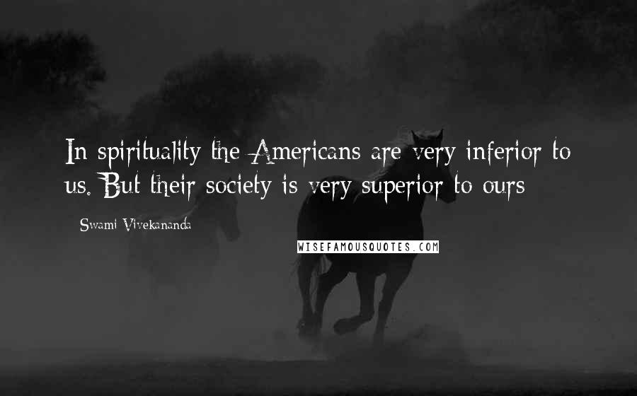 Swami Vivekananda Quotes: In spirituality the Americans are very inferior to us. But their society is very superior to ours