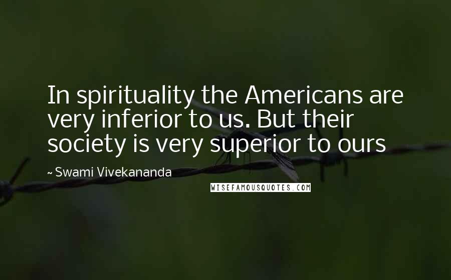 Swami Vivekananda Quotes: In spirituality the Americans are very inferior to us. But their society is very superior to ours