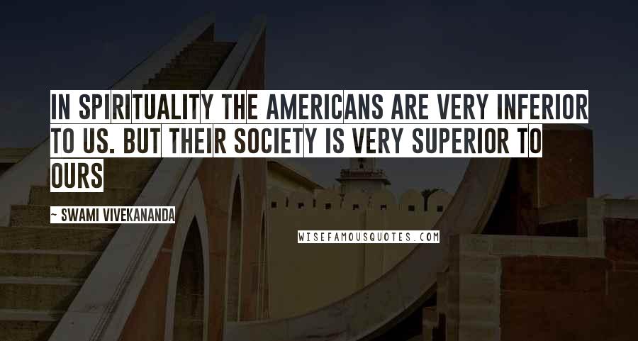 Swami Vivekananda Quotes: In spirituality the Americans are very inferior to us. But their society is very superior to ours