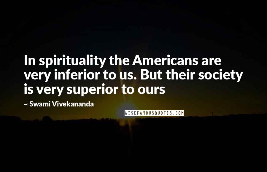 Swami Vivekananda Quotes: In spirituality the Americans are very inferior to us. But their society is very superior to ours