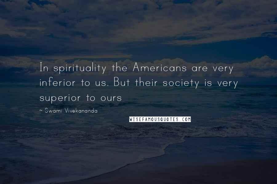 Swami Vivekananda Quotes: In spirituality the Americans are very inferior to us. But their society is very superior to ours