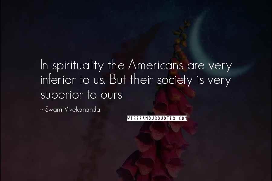 Swami Vivekananda Quotes: In spirituality the Americans are very inferior to us. But their society is very superior to ours