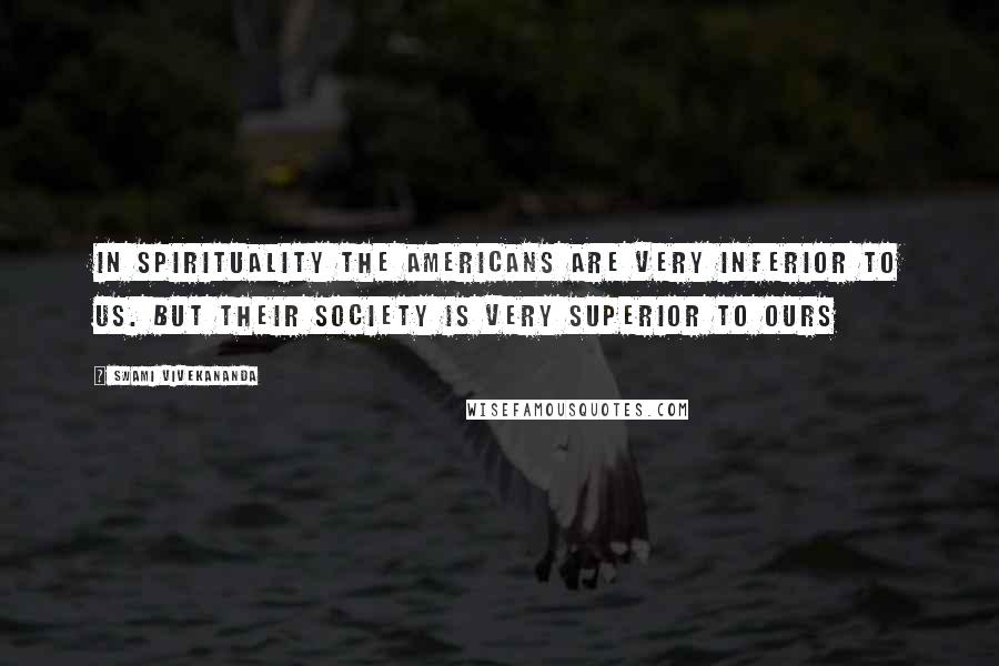 Swami Vivekananda Quotes: In spirituality the Americans are very inferior to us. But their society is very superior to ours