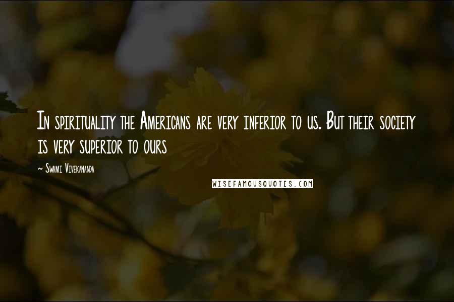 Swami Vivekananda Quotes: In spirituality the Americans are very inferior to us. But their society is very superior to ours