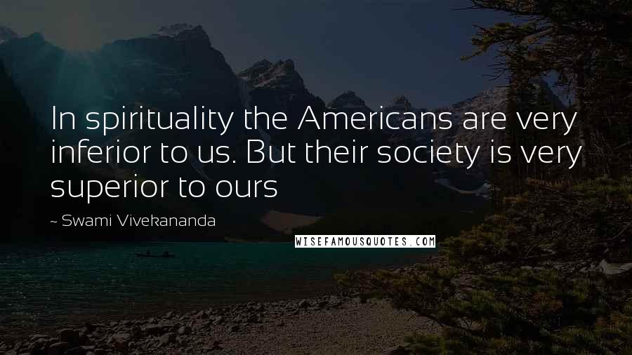 Swami Vivekananda Quotes: In spirituality the Americans are very inferior to us. But their society is very superior to ours