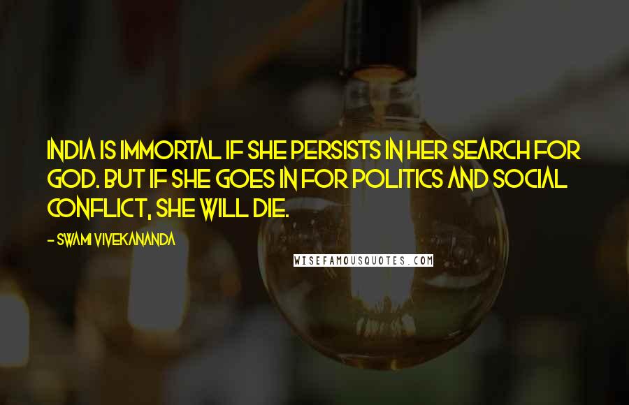 Swami Vivekananda Quotes: India is immortal if she persists in her search for God. But if she goes in for politics and social conflict, she will die.