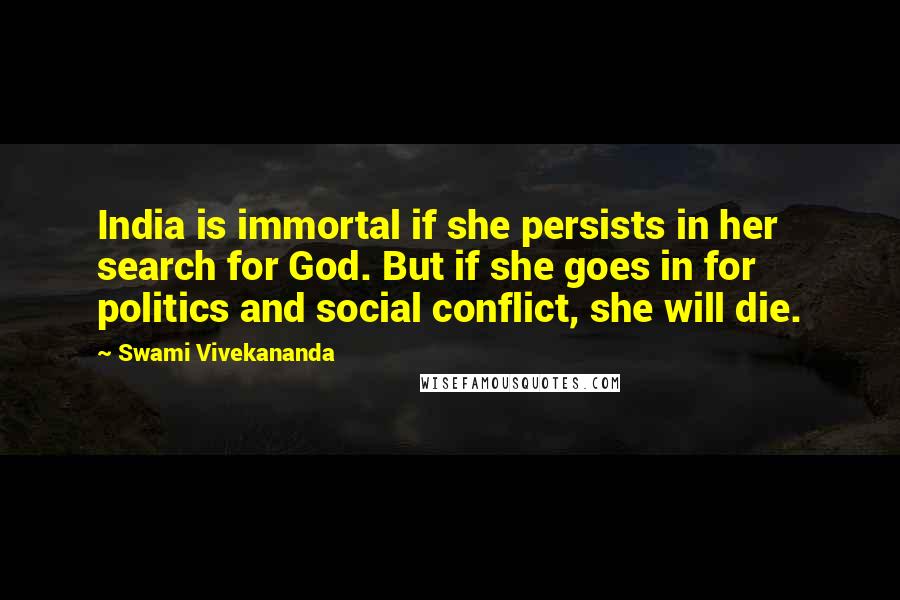 Swami Vivekananda Quotes: India is immortal if she persists in her search for God. But if she goes in for politics and social conflict, she will die.