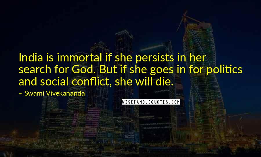 Swami Vivekananda Quotes: India is immortal if she persists in her search for God. But if she goes in for politics and social conflict, she will die.