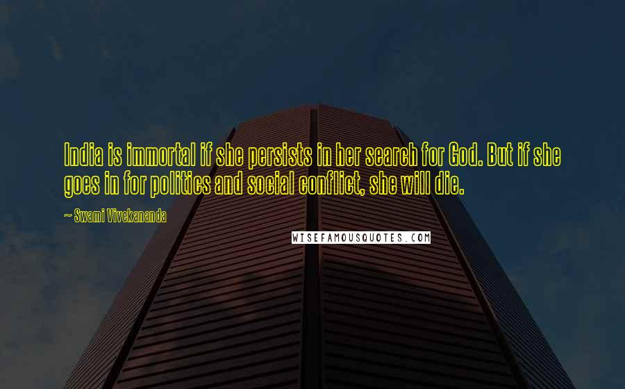 Swami Vivekananda Quotes: India is immortal if she persists in her search for God. But if she goes in for politics and social conflict, she will die.