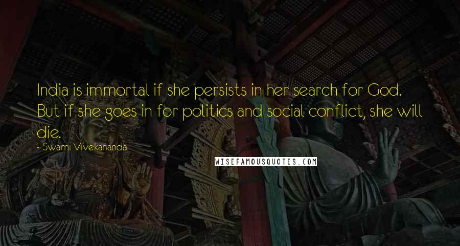 Swami Vivekananda Quotes: India is immortal if she persists in her search for God. But if she goes in for politics and social conflict, she will die.