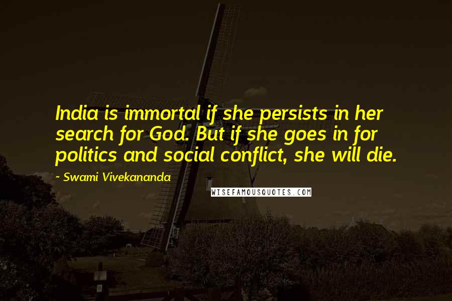 Swami Vivekananda Quotes: India is immortal if she persists in her search for God. But if she goes in for politics and social conflict, she will die.