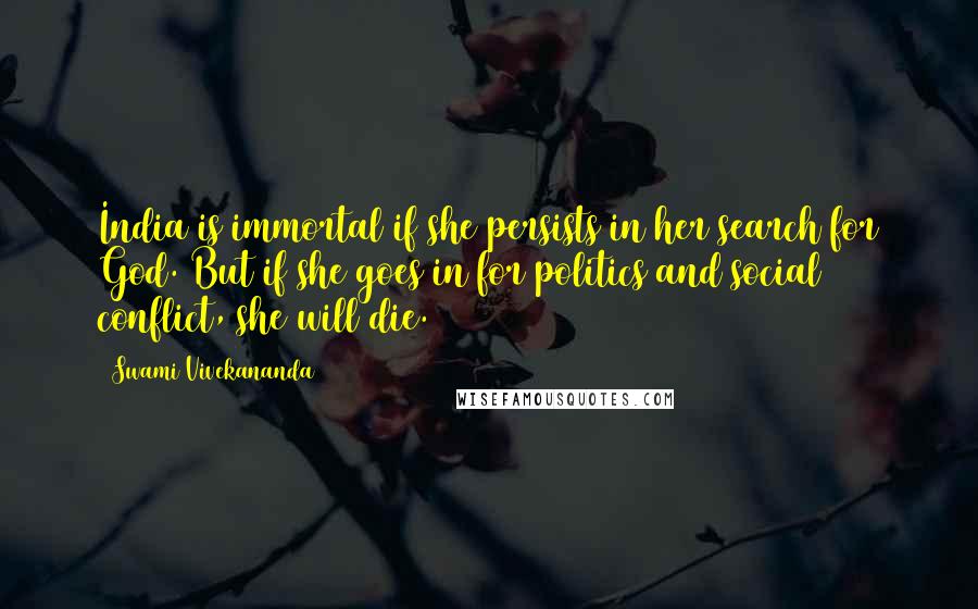 Swami Vivekananda Quotes: India is immortal if she persists in her search for God. But if she goes in for politics and social conflict, she will die.