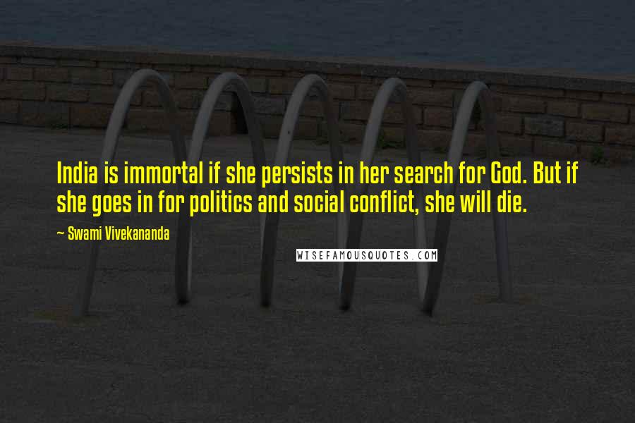 Swami Vivekananda Quotes: India is immortal if she persists in her search for God. But if she goes in for politics and social conflict, she will die.