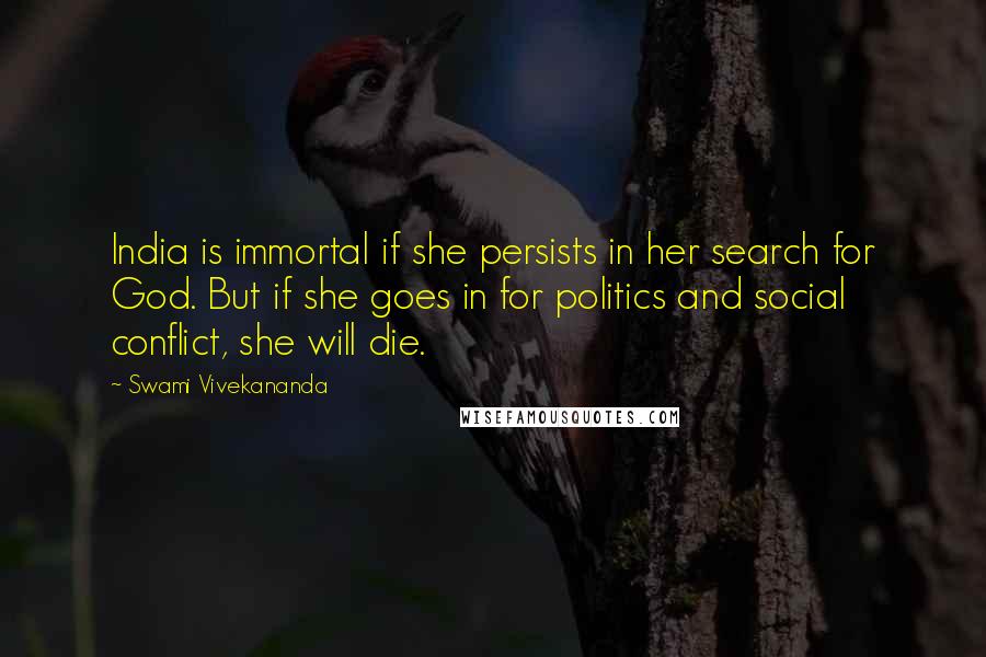 Swami Vivekananda Quotes: India is immortal if she persists in her search for God. But if she goes in for politics and social conflict, she will die.